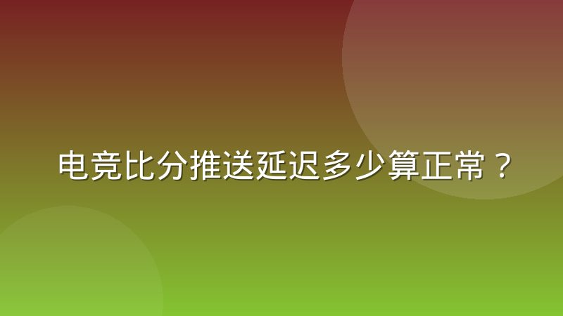 电竞比分推送延迟多少算正常？用户预期与数据刷新节奏的匹配逻辑